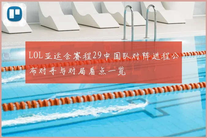 LOL亚运会赛程29中国队对阵进程公布对手与对局看点一览