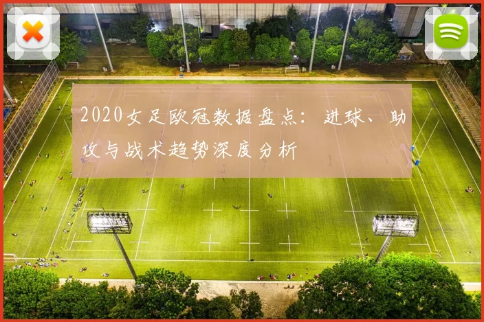 2020女足欧冠数据盘点:进球、助攻与战术趋势深度分析