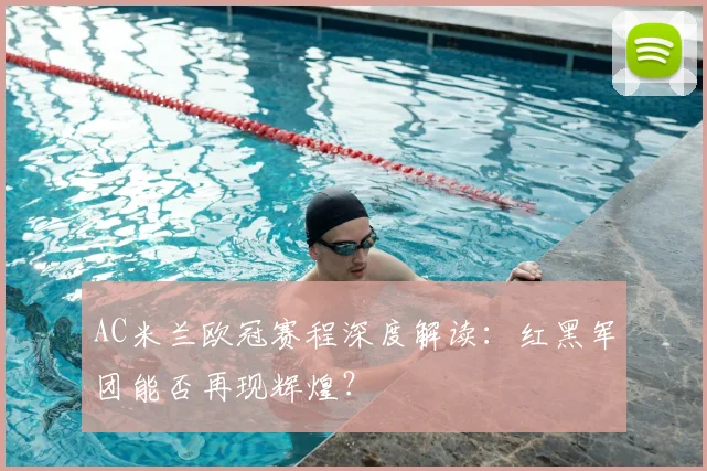 AC米兰欧冠赛程深度解读：红黑军团能否再现辉煌？
