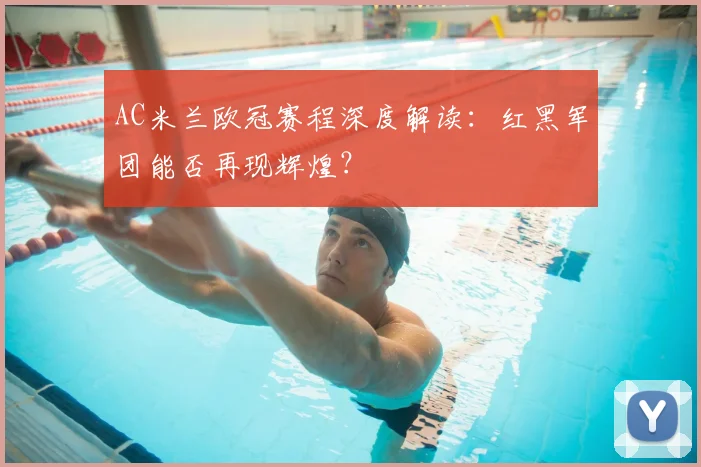 AC米兰欧冠赛程深度解读：红黑军团能否再现辉煌？