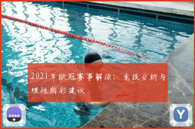 2021年欧冠赛事解读:竞技分析与理性购彩建议
