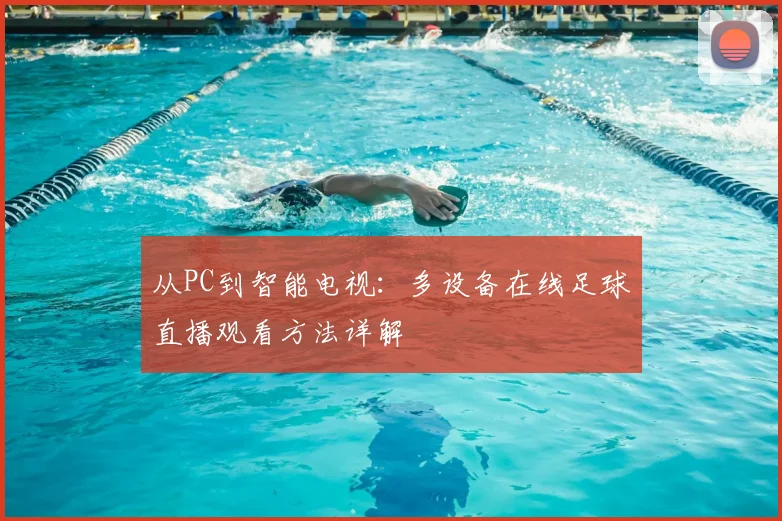 从PC到智能电视：多设备在线足球直播观看方法详解