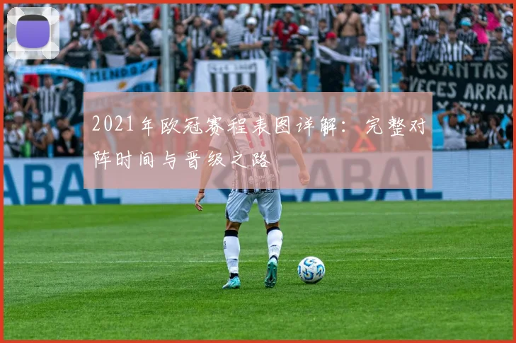 2021年欧冠赛程表图详解：完整对阵时间与晋级之路