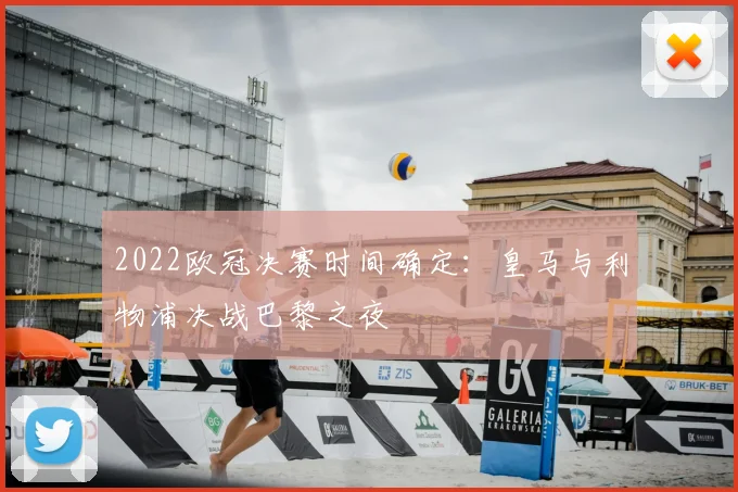 2022欧冠决赛时间确定:皇马与利物浦决战巴黎之夜