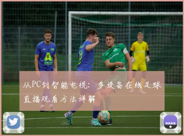 从PC到智能电视：多设备在线足球直播观看方法详解